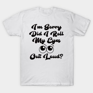 I’m sorry did I roll my eyes out loud? T-Shirt